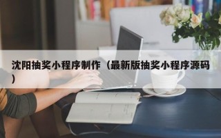 山东沈阳抽奖小程序制作（最新版抽奖小程序源码）