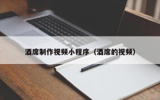 山东酒席制作视频小程序（酒席的视频）