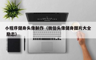山东小程序健身头像制作（微信头像健身图片大全 励志）