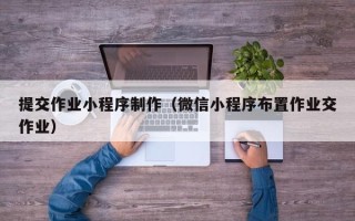 山东提交作业小程序制作（微信小程序布置作业交作业）