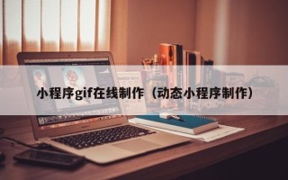 山东小程序gif在线制作（动态小程序制作）