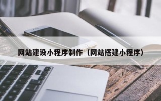 山东网站建设小程序制作（网站搭建小程序）