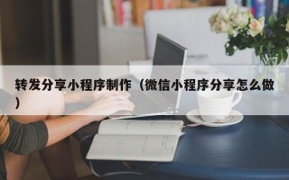 山东转发分享小程序制作（微信小程序分享怎么做）