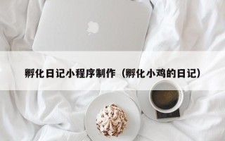 山东孵化日记小程序制作（孵化小鸡的日记）