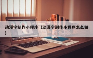 山东动漫字制作小程序（动漫字制作小程序怎么做）